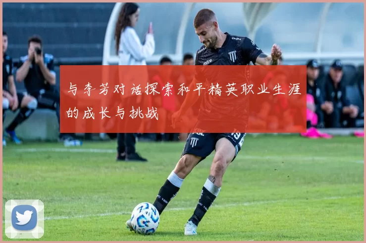 与李芳对话探索和平精英职业生涯的成长与挑战