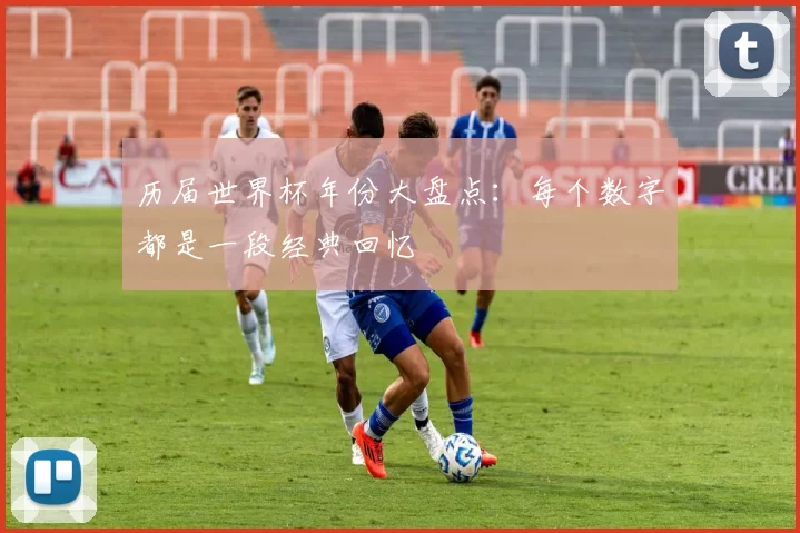 历届世界杯年份大盘点:每个数字都是一段经典回忆