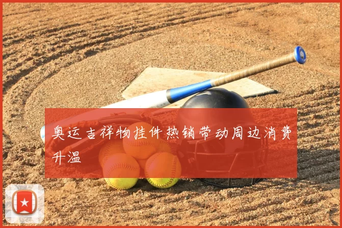 奥运吉祥物挂件热销带动周边消费升温