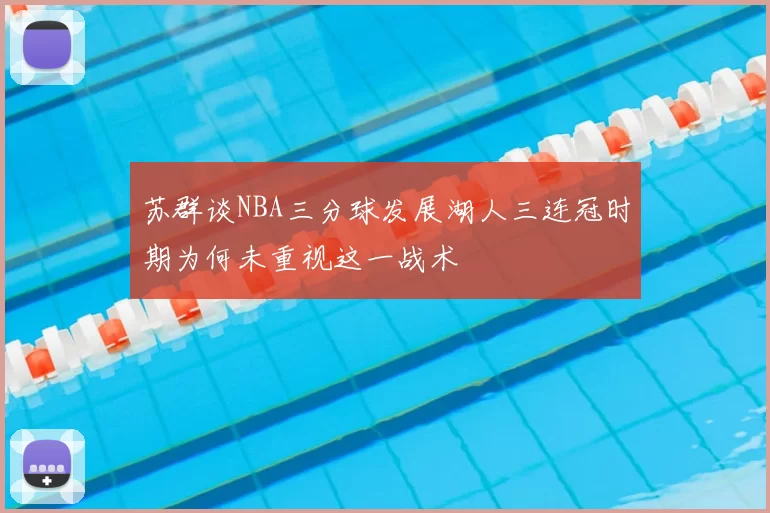 苏群谈NBA三分球发展湖人三连冠时期为何未重视这一战术