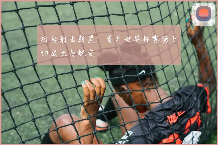 对话射击新星：青年世界杯赛场上的成长与蜕变