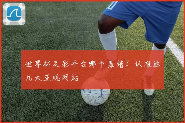 世界杯足彩平台哪个靠谱?认准这几大正规网站