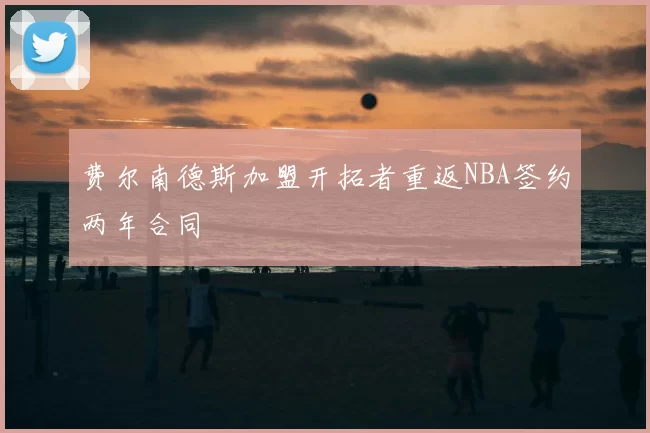 费尔南德斯加盟开拓者重返NBA签约两年合同