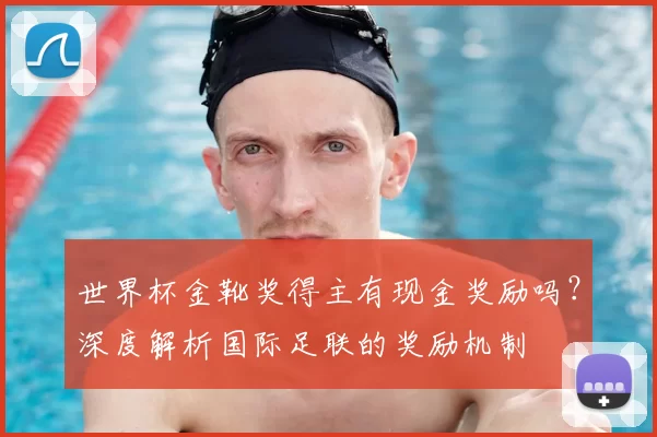 世界杯金靴奖得主有现金奖励吗?深度解析国际足联的奖励机制