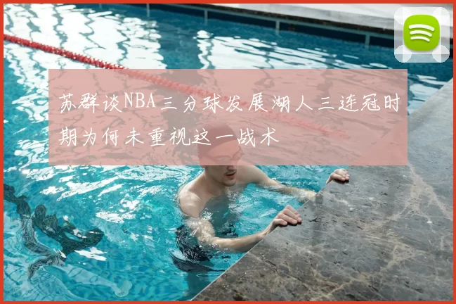 苏群谈NBA三分球发展湖人三连冠时期为何未重视这一战术