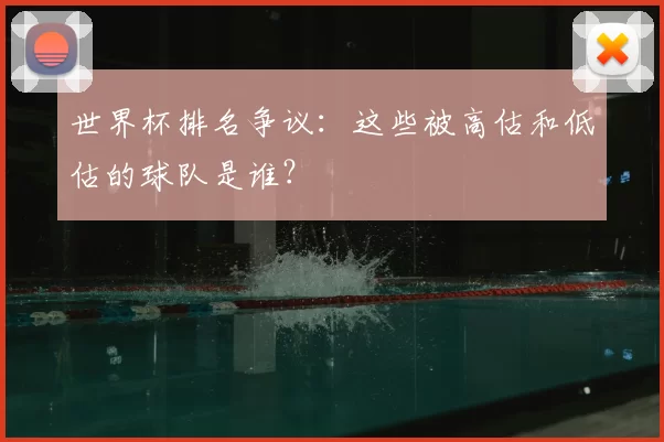 世界杯排名争议：这些被高估和低估的球队是谁？