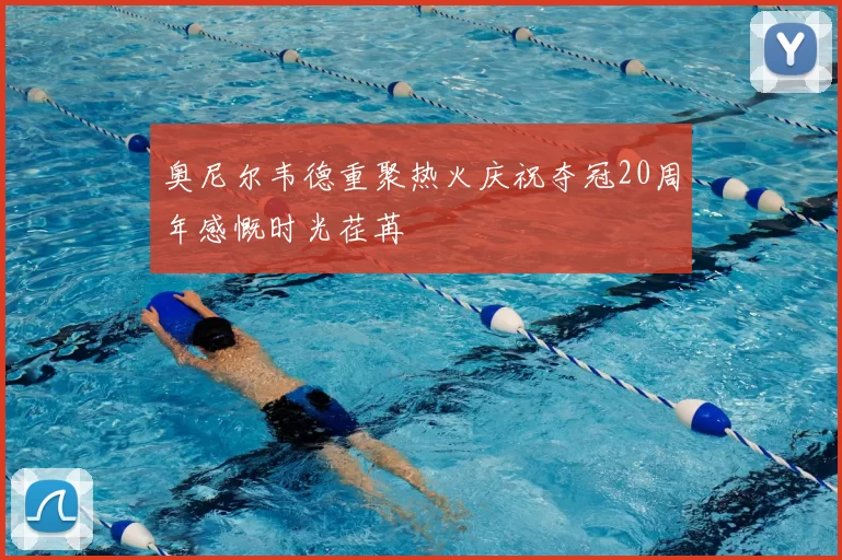 奥尼尔韦德重聚热火庆祝夺冠20周年感慨时光荏苒