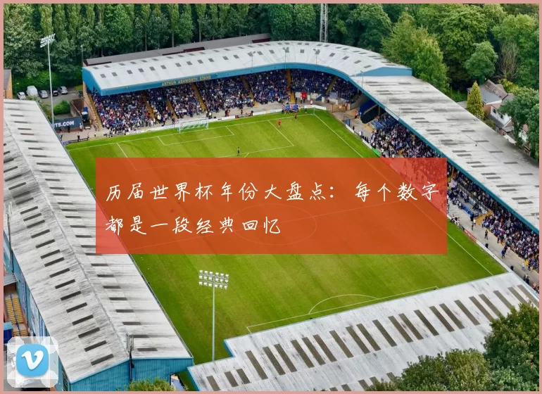 历届世界杯年份大盘点:每个数字都是一段经典回忆