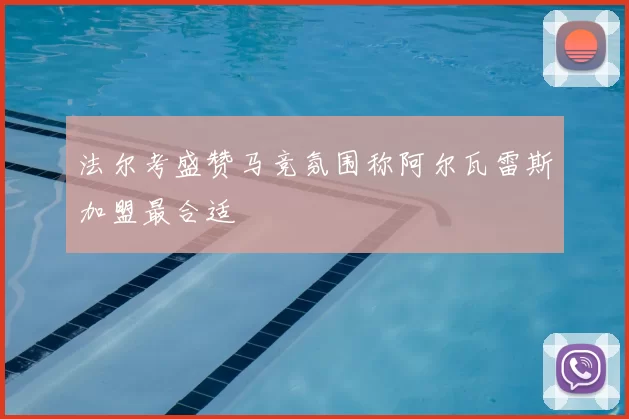 法尔考盛赞马竞氛围称阿尔瓦雷斯加盟最合适