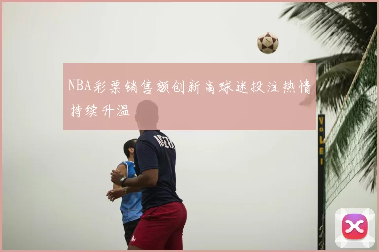 NBA彩票销售额创新高球迷投注热情持续升温