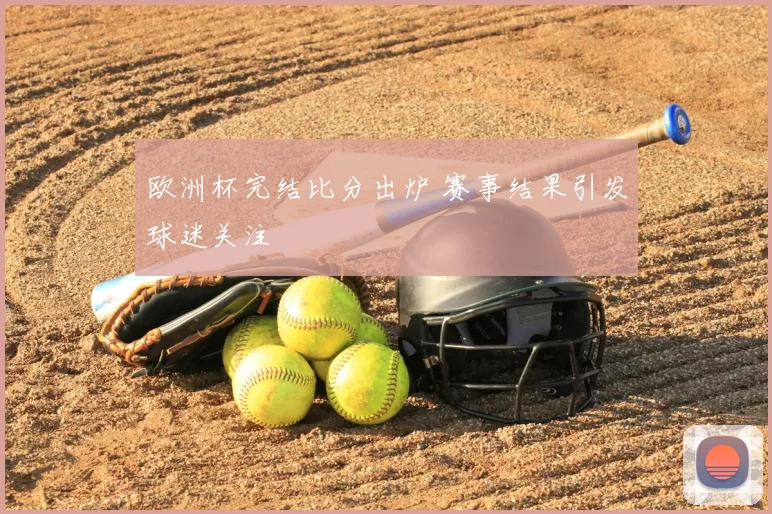 欧洲杯完结比分出炉 赛事结果引发球迷关注