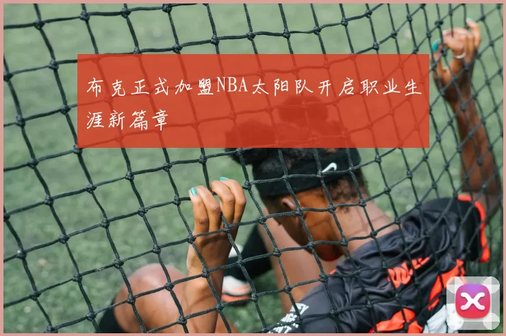 布克正式加盟NBA太阳队开启职业生涯新篇章