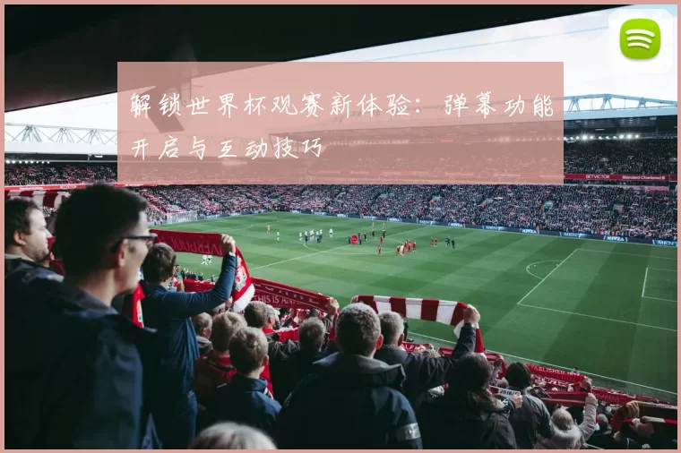 解锁世界杯观赛新体验:弹幕功能开启与互动技巧