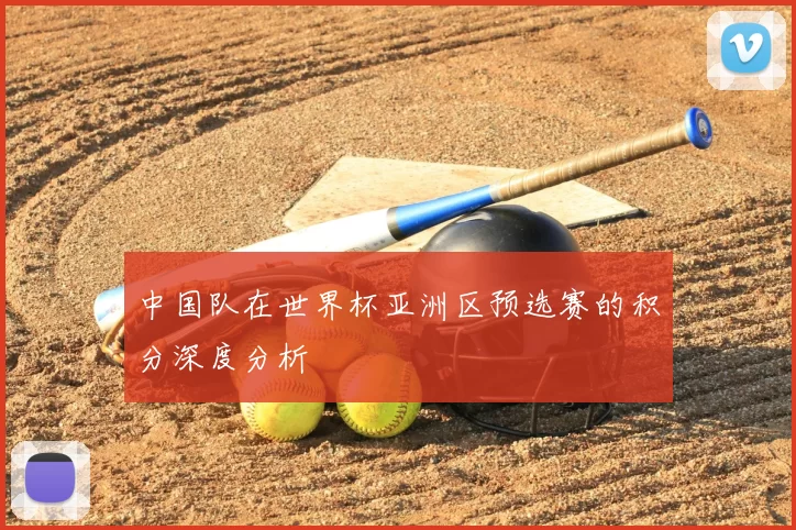 中国队在世界杯亚洲区预选赛的积分深度分析