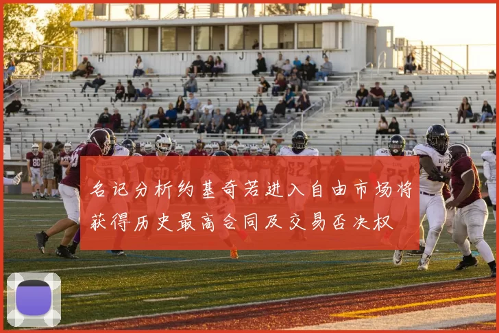 名记分析约基奇若进入自由市场将获得历史最高合同及交易否决权