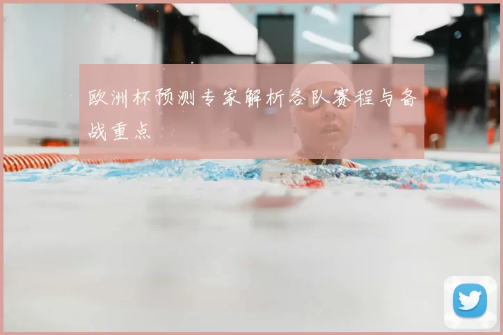 欧洲杯预测专家解析各队赛程与备战重点