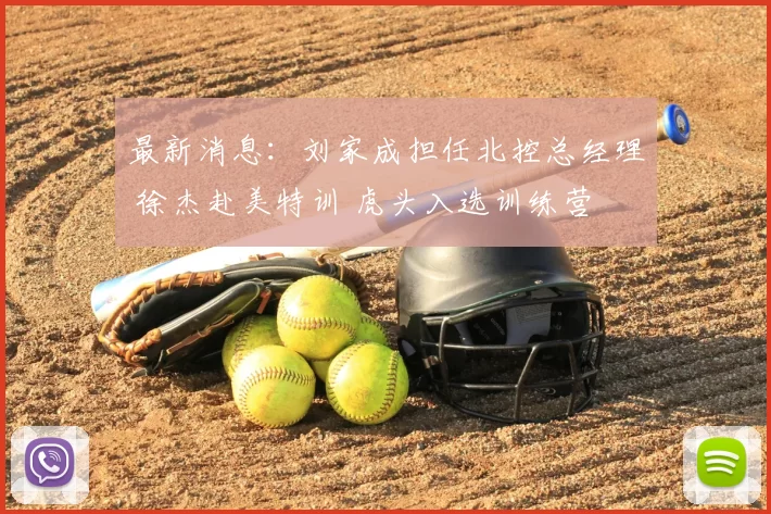 最新消息：刘家成担任北控总经理 徐杰赴美特训 虎头入选训练营
