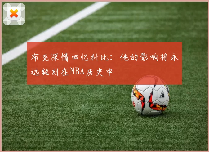 布克深情回忆科比：他的影响将永远铭刻在NBA历史中