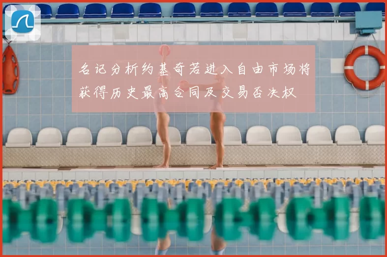 名记分析约基奇若进入自由市场将获得历史最高合同及交易否决权