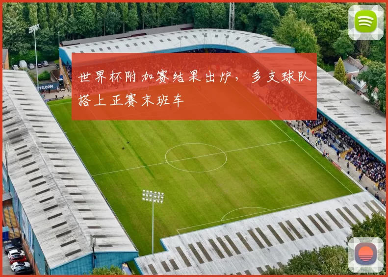世界杯附加赛结果出炉，多支球队搭上正赛末班车
