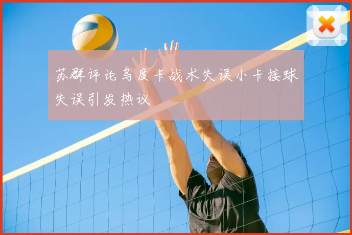 苏群评论乌度卡战术失误小卡接球失误引发热议