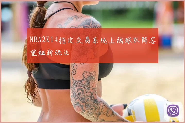 NBA2K14指定交易系统上线球队阵容重组新玩法