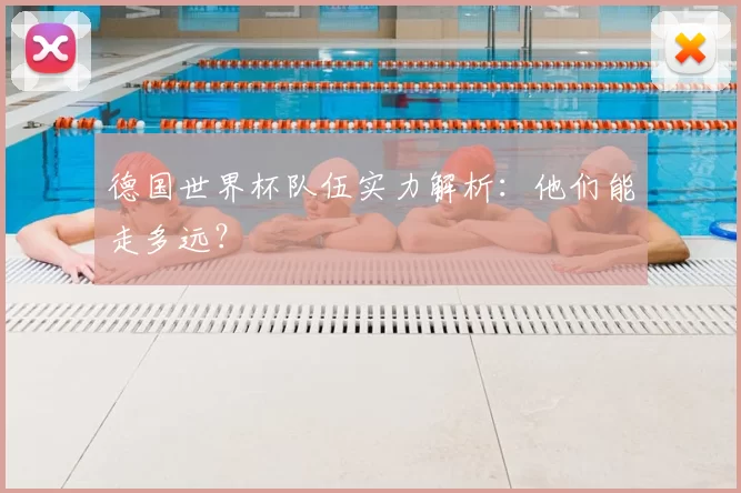 德国世界杯队伍实力解析：他们能走多远？