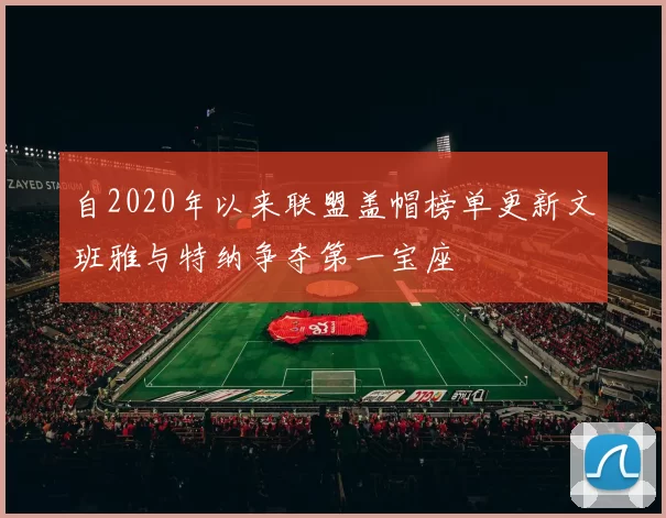 自2020年以来联盟盖帽榜单更新文班雅与特纳争夺第一宝座