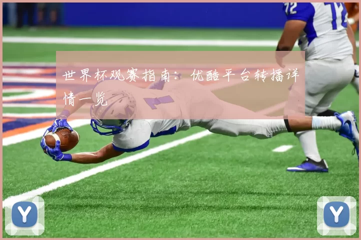 世界杯观赛指南:优酷平台转播详情一览
