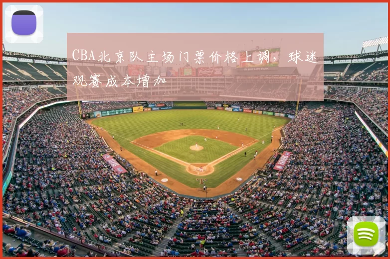 CBA北京队主场门票价格上调，球迷观赛成本增加
