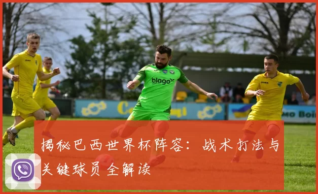 揭秘巴西世界杯阵容:战术打法与关键球员全解读