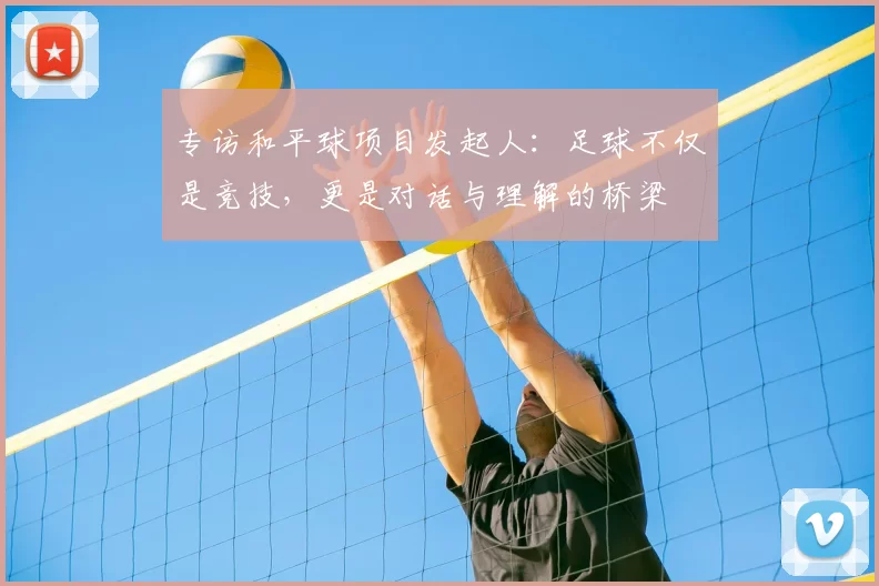 专访和平球项目发起人：足球不仅是竞技，更是对话与理解的桥梁