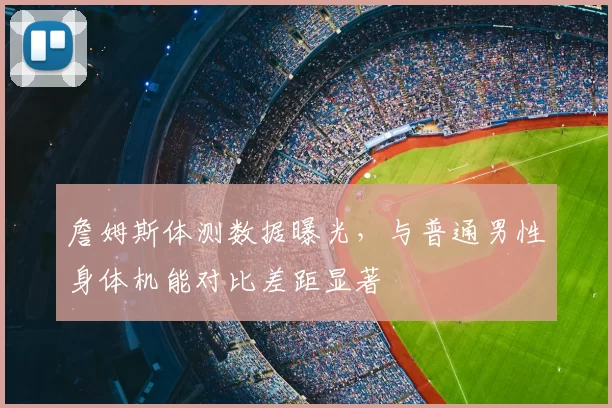 詹姆斯体测数据曝光,与普通男性身体机能对比差距显著