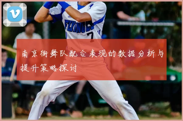 南京街舞队配合表现的数据分析与提升策略探讨