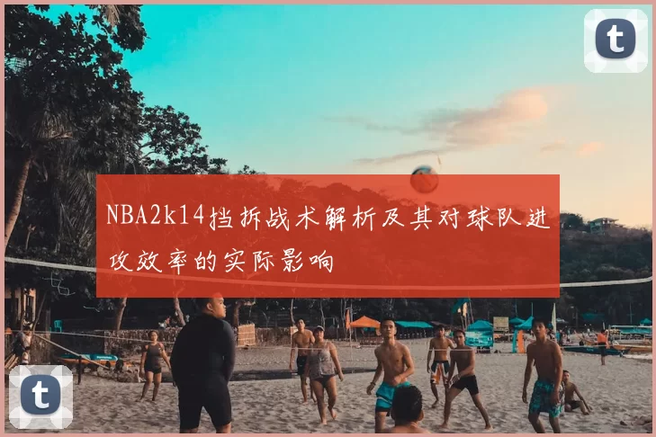 NBA2k14挡拆战术解析及其对球队进攻效率的实际影响