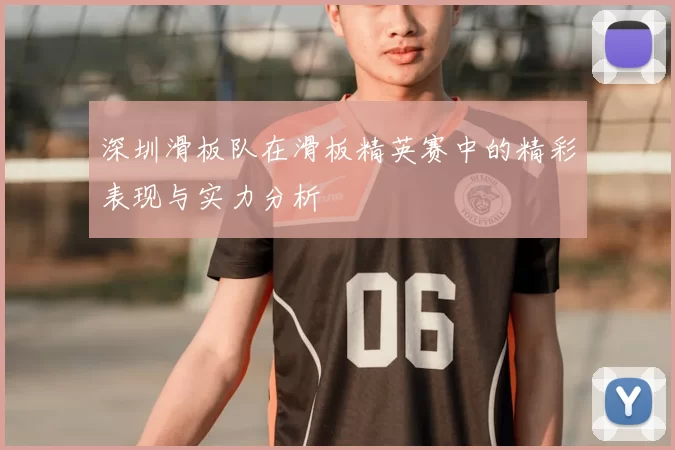 深圳滑板队在滑板精英赛中的精彩表现与实力分析