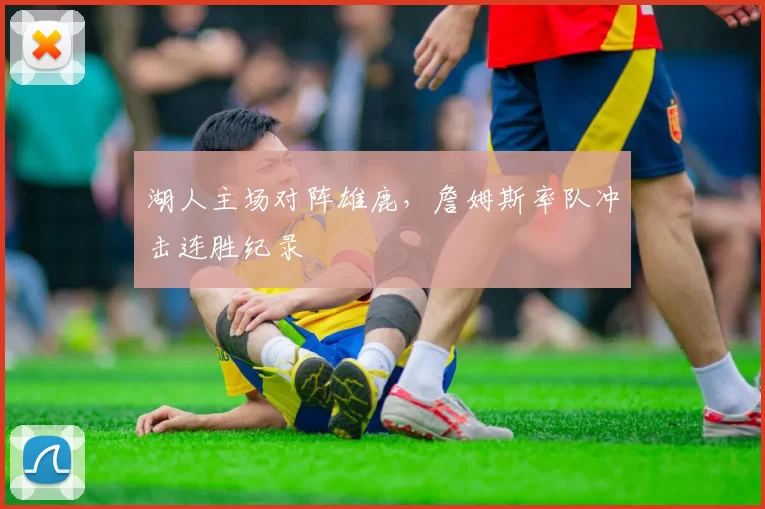 湖人主场对阵雄鹿,詹姆斯率队冲击连胜纪录