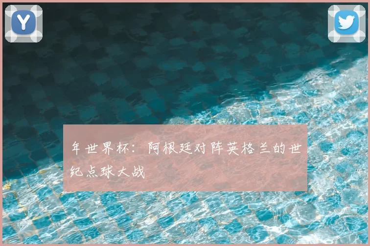 年世界杯:阿根廷对阵英格兰的世纪点球大战