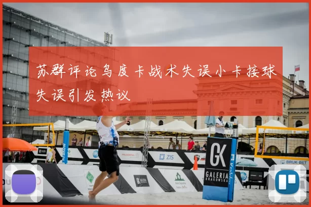 苏群评论乌度卡战术失误小卡接球失误引发热议