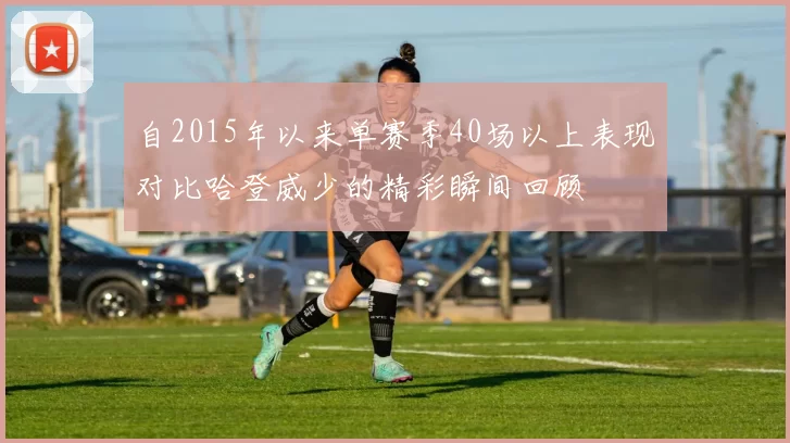 自2015年以来单赛季40场以上表现对比哈登威少的精彩瞬间回顾