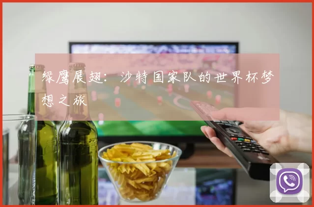绿鹰展翅:沙特国家队的世界杯梦想之旅