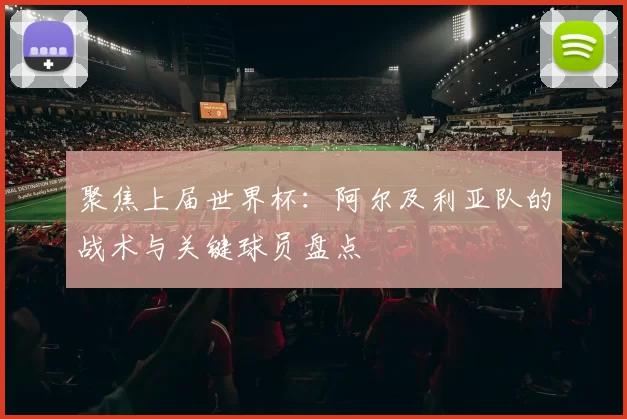 聚焦上届世界杯:阿尔及利亚队的战术与关键球员盘点