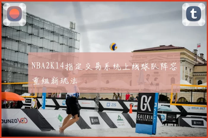 NBA2K14指定交易系统上线球队阵容重组新玩法
