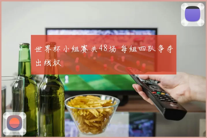 世界杯小组赛共48场 每组四队争夺出线权