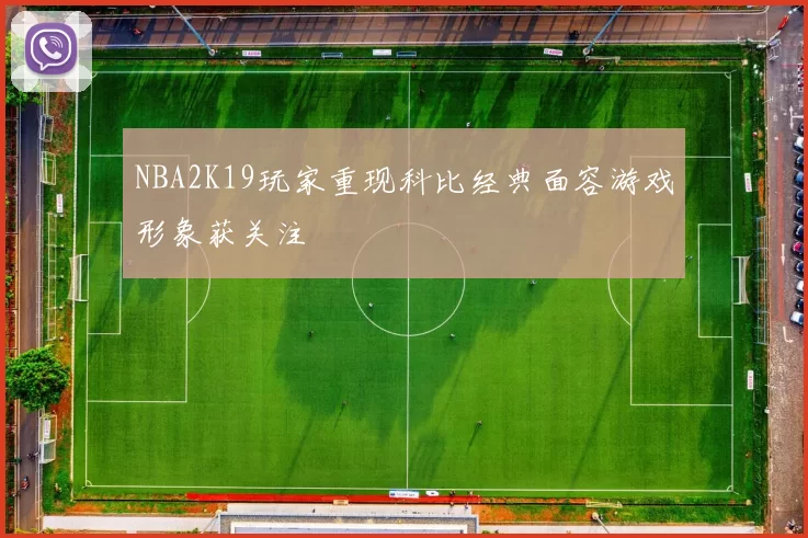 NBA2K19玩家重现科比经典面容游戏形象获关注
