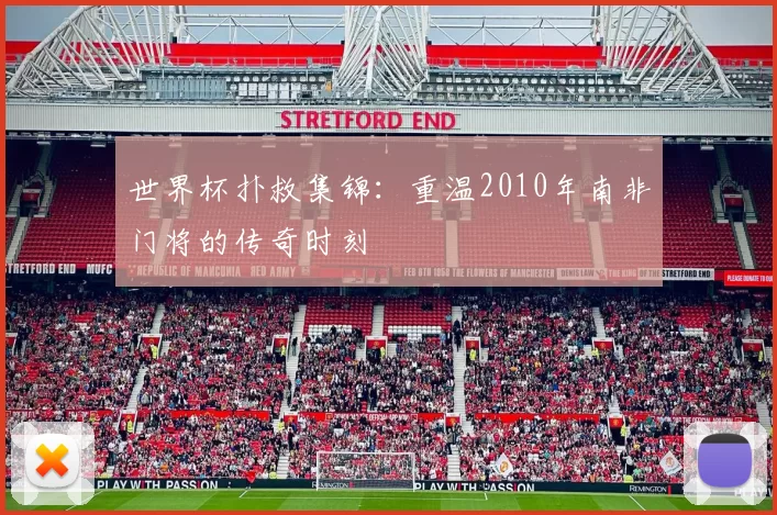 世界杯扑救集锦:重温2010年南非门将的传奇时刻