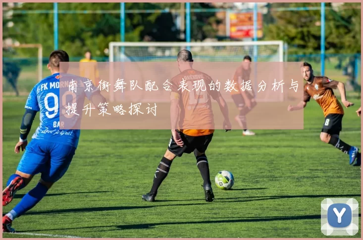 南京街舞队配合表现的数据分析与提升策略探讨