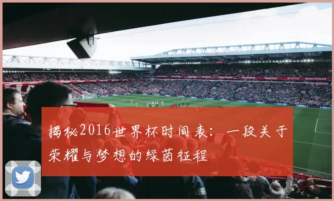 揭秘2016世界杯时间表：一段关于荣耀与梦想的绿茵征程