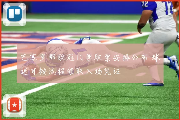 巴塞罗那欧冠门票取票安排公布 球迷可按流程领取入场凭证