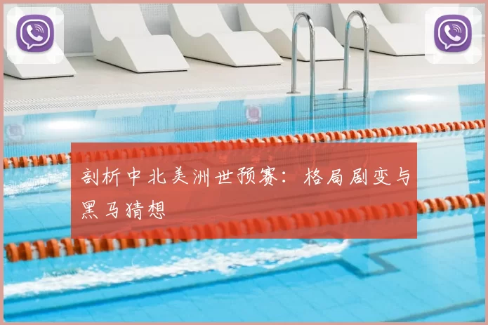 剖析中北美洲世预赛：格局剧变与黑马猜想